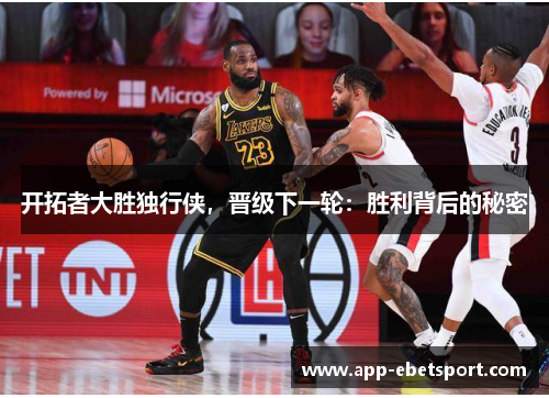 开拓者大胜独行侠，晋级下一轮：胜利背后的秘密