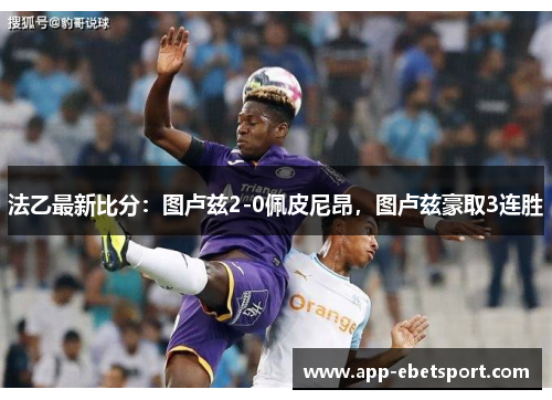 法乙最新比分：图卢兹2-0佩皮尼昂，图卢兹豪取3连胜